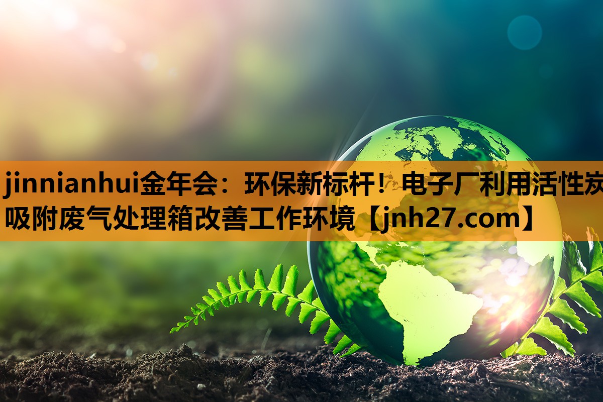 环保新标杆！电子厂利用活性炭吸附废气处理箱改善工作环境