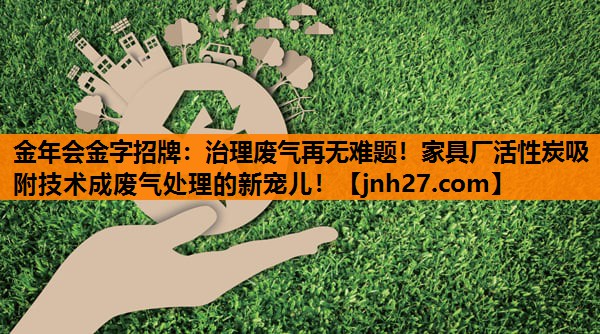 治理废气再无难题！家具厂活性炭吸附技术成废气处理的新宠儿！