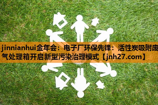 电子厂环保先锋：活性炭吸附废气处理箱开启新型污染治理模式